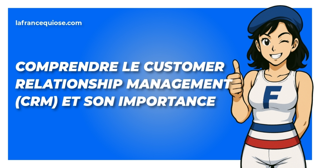 comprendre le customer relationship management crm et son importance la france qui ose