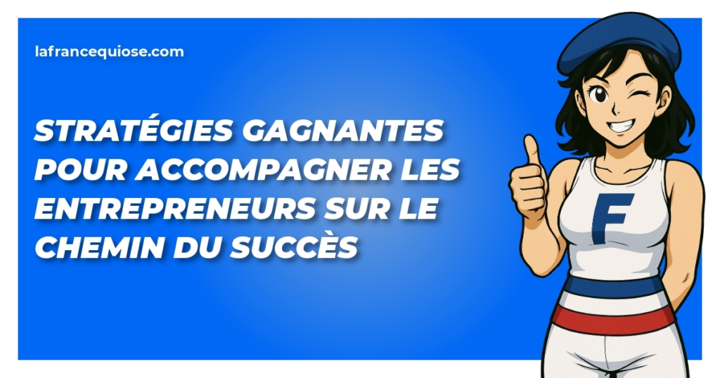 strategies gagnantes pour accompagner les entrepreneurs sur le chemin du succes la france qui ose