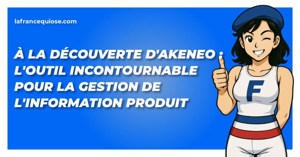 a la decouverte dakeneo loutil incontournable pour la gestion de linformation produit la france qui ose
