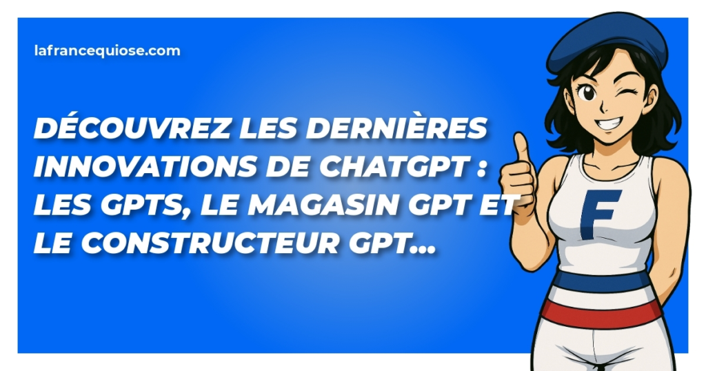 decouvrez les dernieres innovations de chatgpt les gpts le magasin gpt et le constructeur gpt la france qui ose