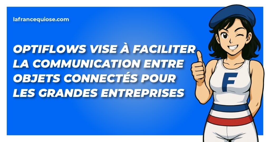 optiflows vise a faciliter la communication entre objets connectes pour les grandes entreprises la france qui ose
