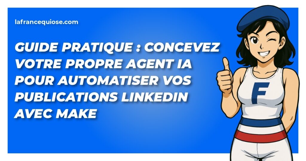Guide pratique : Concevez votre propre agent IA pour automatiser vos publications LinkedIn avec Make 2 guide pratique concevez votre propre agent ia pour automatiser vos publications linkedin avec make la france qui ose