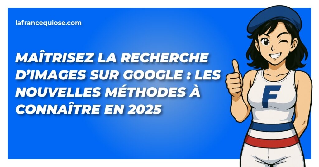 MaĂźtrisez la recherche dâimages sur Google : Les nouvelles mĂ©thodes Ă connaĂźtre en 2025 2 maitrisez la recherche dimages sur google les nouvelles methodes a connaitre en 2025 la france qui ose