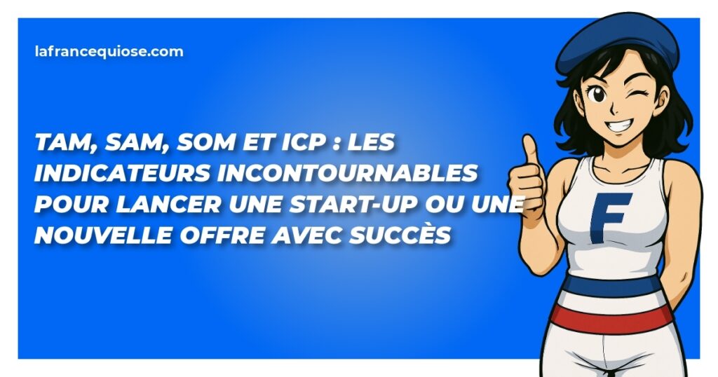 tam sam som et icp les indicateurs incontournables pour lancer une start up ou une nouvelle offre avec succes la france qui ose